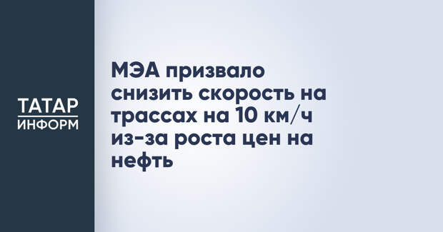 МЭА призвало снизить скорость на трассах на 10 км/ч из-за роста цен на нефть