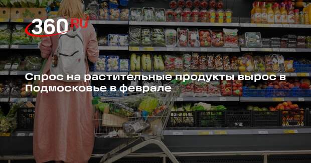 Спрос на растительные продукты вырос в Подмосковье в феврале