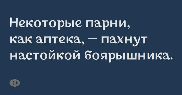 Некоторые парни, как аптека, — пахнут настойкой боярышника.