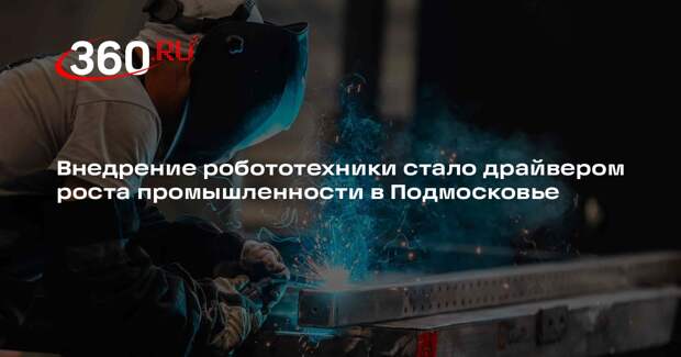 Внедрение робототехники стало драйвером роста промышленности в Подмосковье