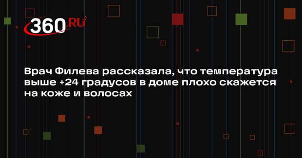 Врач Филева рассказала, что температура выше +24 градусов в доме плохо скажется на коже и волосах