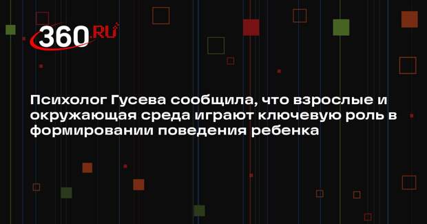 Психолог Гусева сообщила, что взрослые и окружающая среда играют ключевую роль в формировании поведения ребенка