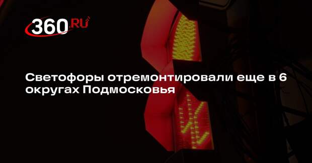 Светофоры отремонтировали еще в 6 округах Подмосковья