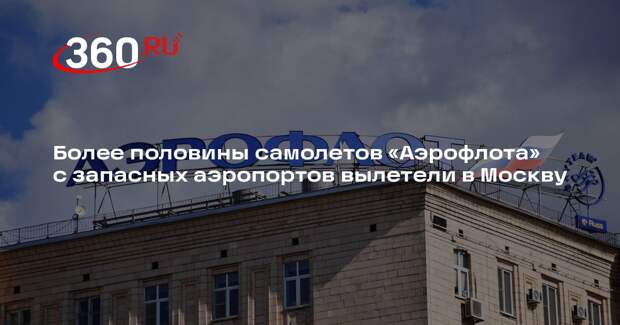 Более половины самолетов «Аэрофлота» с запасных аэропортов вылетели в Москву