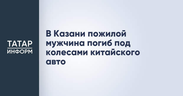 В Казани пожилой мужчина погиб под колесами китайского авто