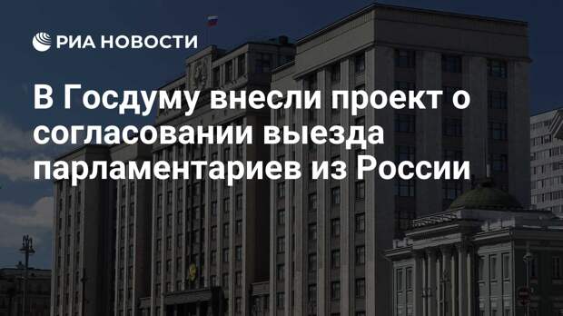 В Госдуму внесли проект о согласовании выезда парламентариев из России