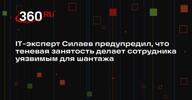 IT-эксперт Силаев предупредил, что теневая занятость делает сотрудника уязвимым для шантажа