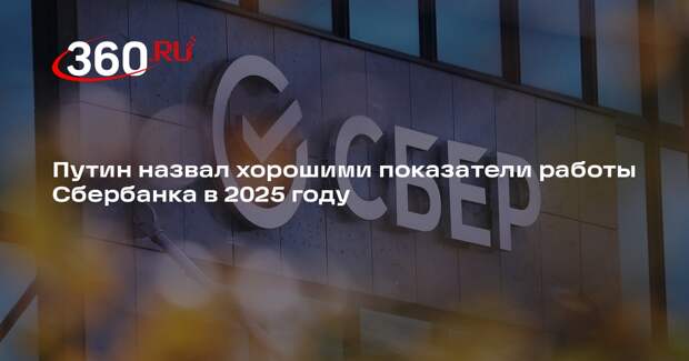 Путин назвал хорошими показатели работы Сбербанка в 2025 году