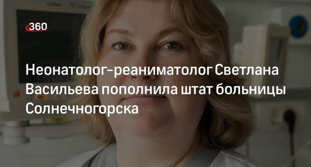Неонатолог-реаниматолог пополнил штат больницы Солнечногорска
