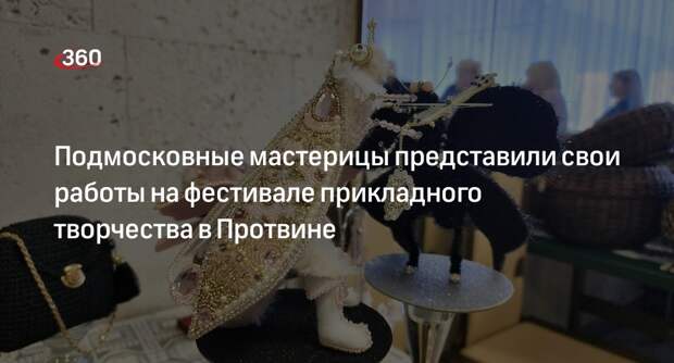 Подмосковные мастерицы представили свои работы на фестивале прикладного творчества в Протвине