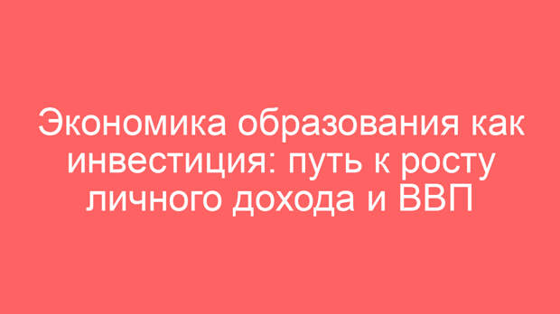 Экономика образования как инвестиция: путь к росту личного дохода и ВВП