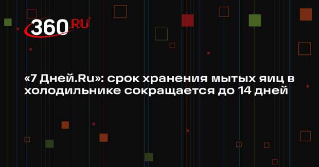 «7 Дней.Ru»: срок хранения мытых яиц в холодильнике сокращается до 14 дней