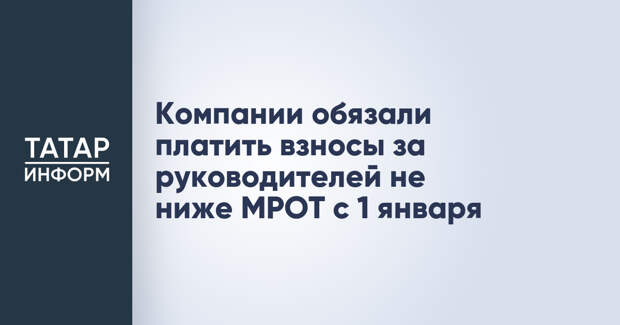 Компании обязали платить взносы за руководителей не ниже МРОТ с 1 января