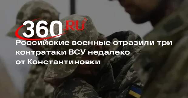 Российские военные отразили три контратаки ВСУ недалеко от Константиновки