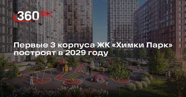 Первые 3 корпуса ЖК «Химки Парк» построят в 2029 году