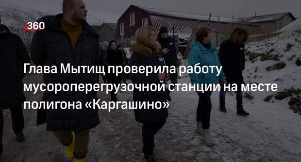 Глава Мытищ проверила работу мусороперегрузочной станции на месте полигона «Каргашино»