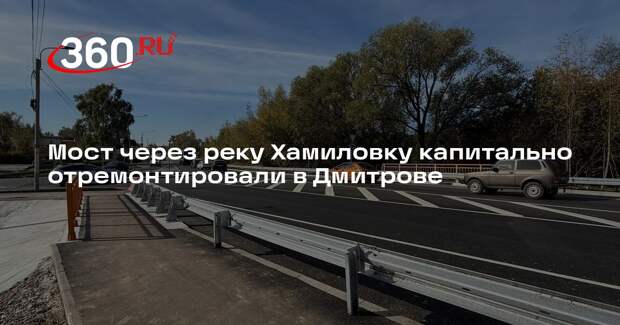 Мост через реку Хамиловку капитально отремонтировали в Дмитрове