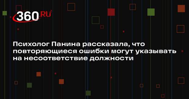 Психолог Панина рассказала, что повторяющиеся ошибки могут указывать на несоответствие должности