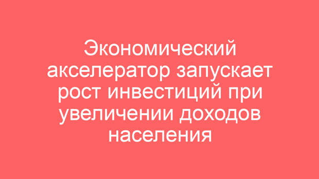 Экономический акселератор запускает рост инвестиций при увеличении доходов населения