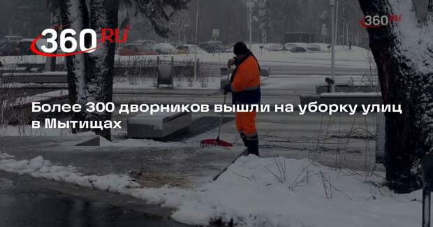 Более 300 дворников вышли на уборку улиц в Мытищах