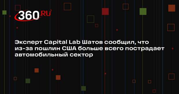 Эксперт Capital Lab Шатов сообщил, что из-за пошлин США больше всего пострадает автомобильный сектор
