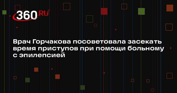 Врач Горчакова посоветовала засекать время приступов при помощи больному с эпилепсией