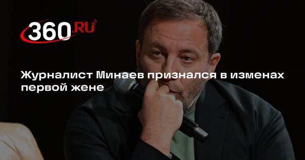Журналист Минаев признался в изменах первой жене