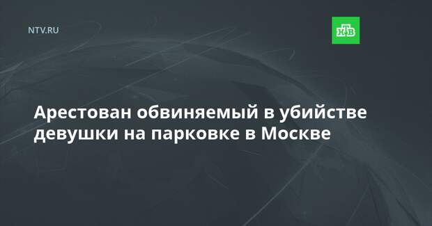 Арестован обвиняемый в убийстве девушки на парковке в Москве
