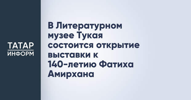 В Литературном музее Тукая состоится открытие выставки к 140-летию Фатиха Амирханa