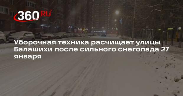 Уборочная техника расчищает улицы Балашихи после сильного снегопада 27 января
