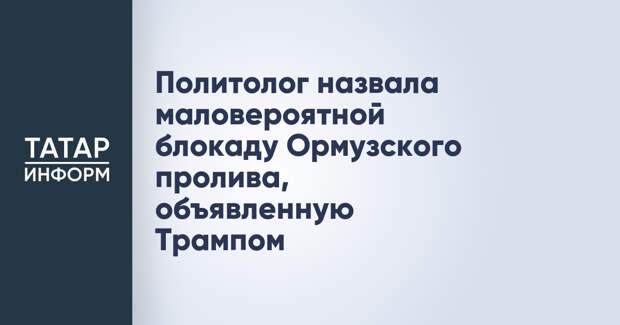 Политолог назвала маловероятной блокаду Ормузского пролива, объявленную Трампом