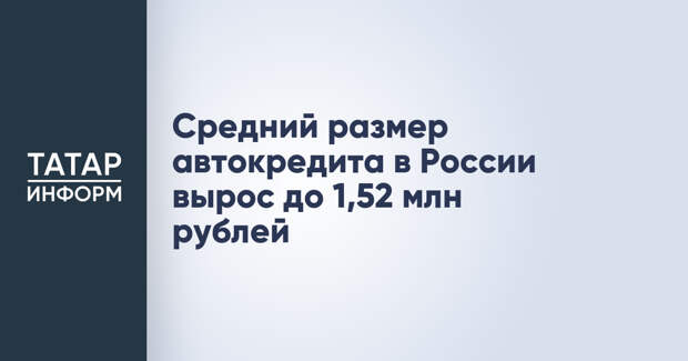 Средний размер автокредита в России вырос до 1,52 млн рублей