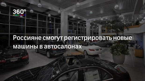 Россияне смогут регистрировать новые машины в автосалонах