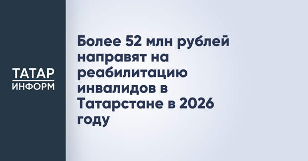 Более 52 млн рублей направят на реабилитацию инвалидов в Татарстане в 2026 году