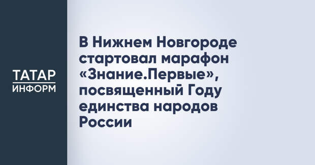 В Нижнем Новгороде стартовал марафон «Знание.Первые», посвященный Году единства народов России
