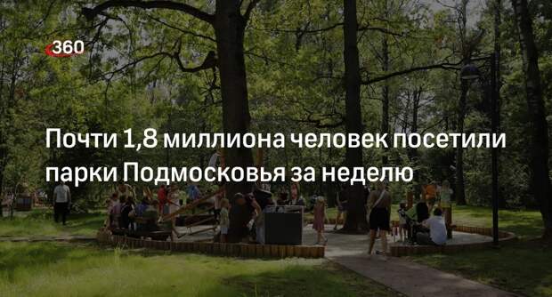Почти 1,8 миллиона человек посетили парки Подмосковья за неделю