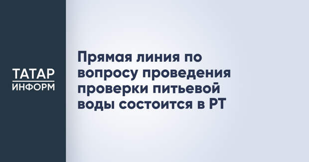Прямая линия по вопросу проведения проверки питьевой воды состоится в РТ