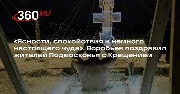 Губернатор Московской области Воробьев поздравил жителей региона с Крещением