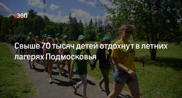 Свыше 70 тысяч детей отдохнут в летних лагерях Подмосковья
