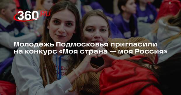 Молодежь Подмосковья пригласили на конкурс «Моя страна — моя Россия»