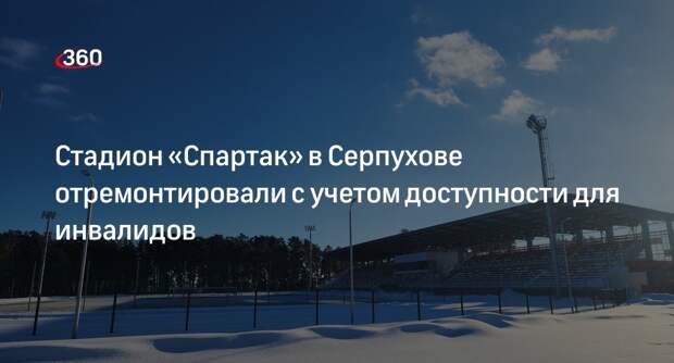 Стадион «Спартак» в Серпухове отремонтировали с учетом доступности для инвалидов