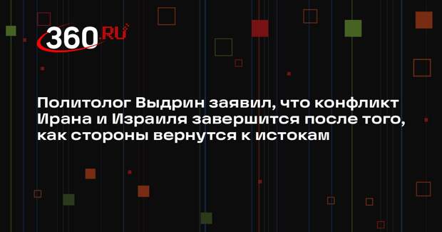 Политолог Выдрин заявил, что конфликт Ирана и Израиля завершится после того, как стороны вернутся к истокам