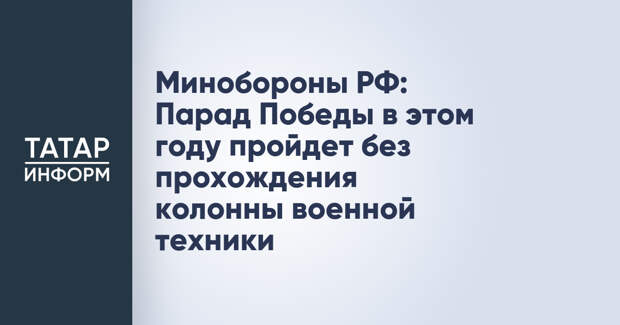 Минобороны РФ: Парад Победы в этом году пройдет без прохождения колонны военной техники