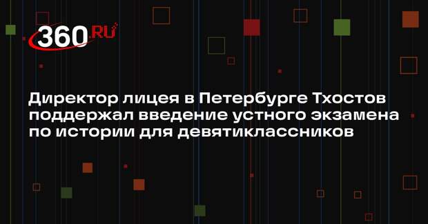 Директор лицея в Петербурге Тхостов поддержал введение устного экзамена по истории для девятиклассников