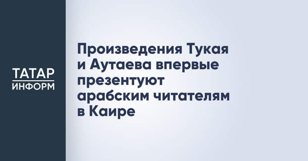 Произведения Тукая и Аутаева впервые презентуют арабским читателям в Каире