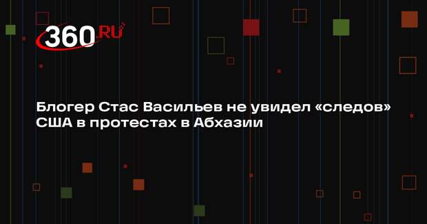 Блогер Стас Васильев не увидел «следов» США в протестах в Абхазии