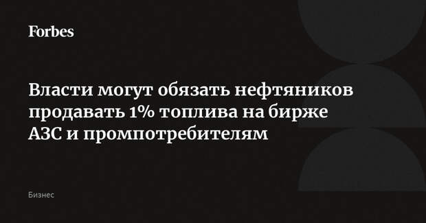 Власти могут обязать нефтяников продавать 1% топлива на бирже АЗС и промпотребителям