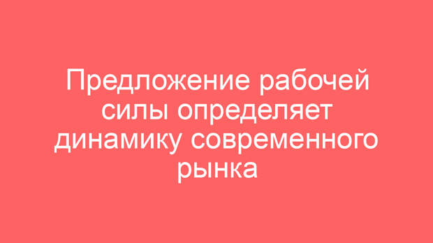 Предложение рабочей силы определяет динамику современного рынка