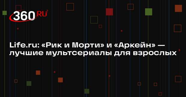 Life.ru: «Рик и Морти» и «Аркейн» — лучшие мультсериалы для взрослых