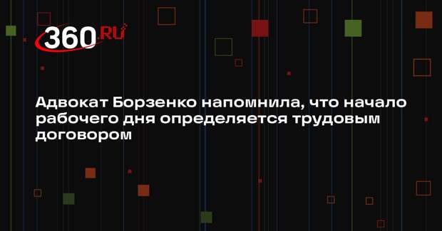 Адвокат Борзенко напомнила, что начало рабочего дня определяется трудовым договором